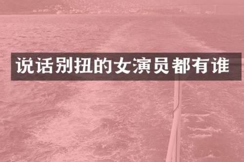 说话别扭的女演员都有谁