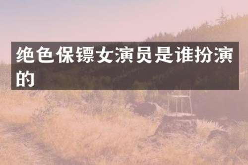 绝色保镖女演员是谁扮演的