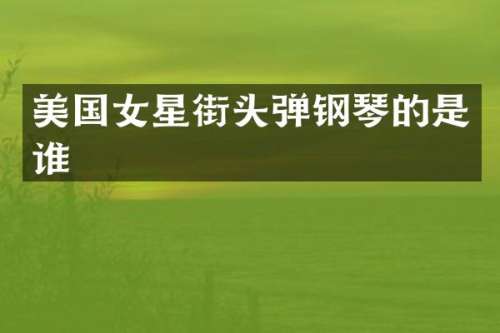 美国女星街头弹钢琴的是谁