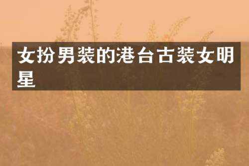 女扮男装的港台古装女明星