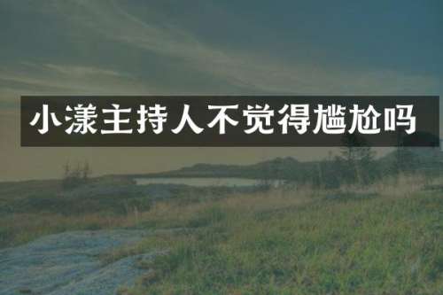 小漾主持人不觉得尴尬吗