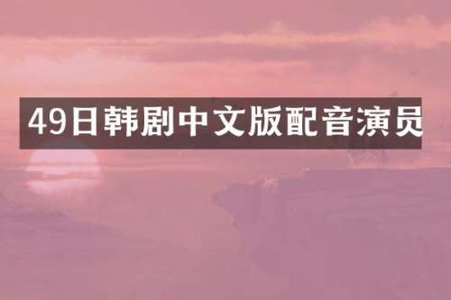 49日韩剧中文版配音演员