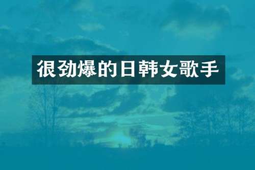 很劲爆的日韩女歌手