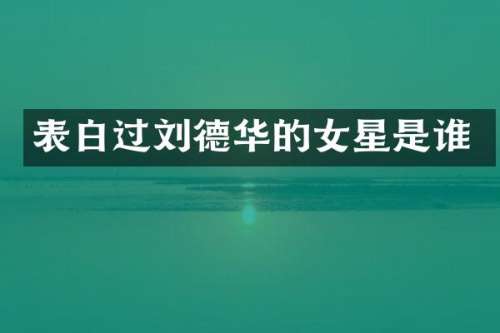 表白过刘德华的女星是谁