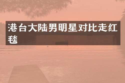港台大陆男明星对比走红毯