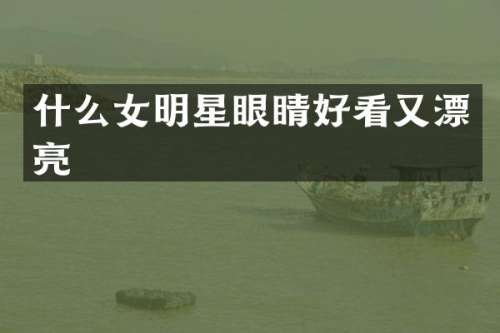 什么女明星眼睛好看又漂亮