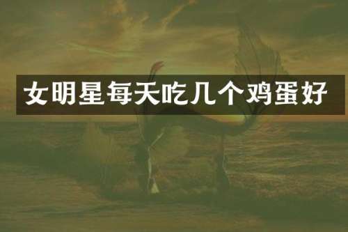 女明星每天吃几个鸡蛋好