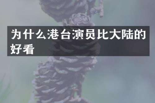 为什么港台演员比大陆的好看