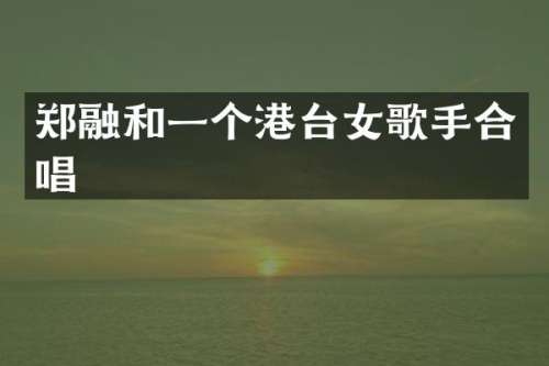 郑融和一个港台女歌手合唱