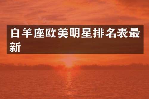 白羊座欧美明星排名表最新