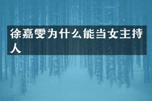 徐嘉雯为什么能当女主持人