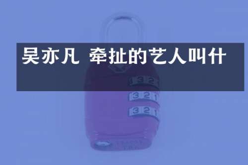 吴亦凡 牵扯的艺人叫什么