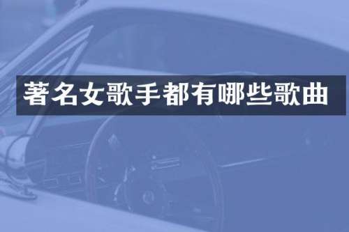 著名女歌手都有哪些歌曲