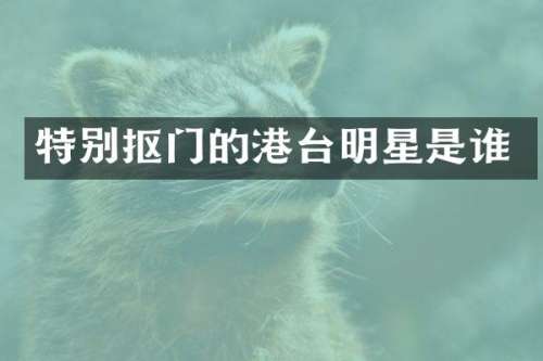 特别抠门的港台明星是谁