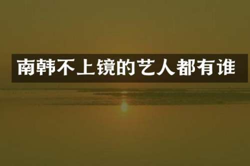 南韩不上镜的艺人都有谁