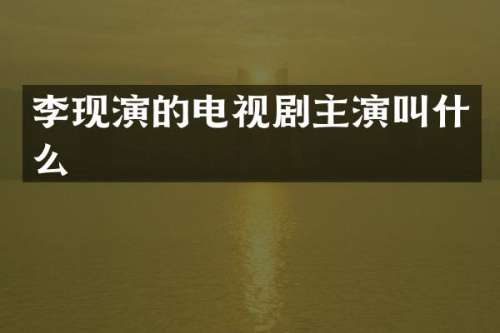 李现演的电视剧主演叫什么