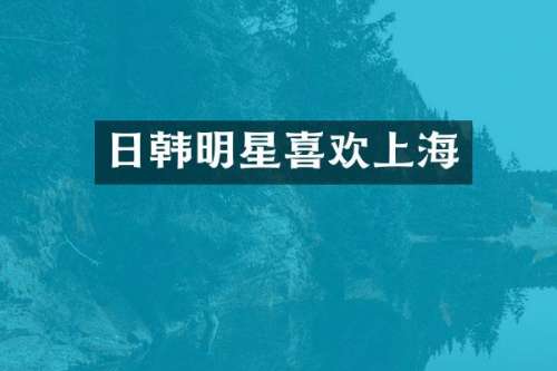 日韩明星喜欢上海
