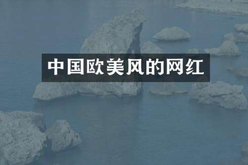 中国欧美风的网红