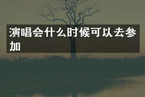 演唱会什么时候可以去参加
