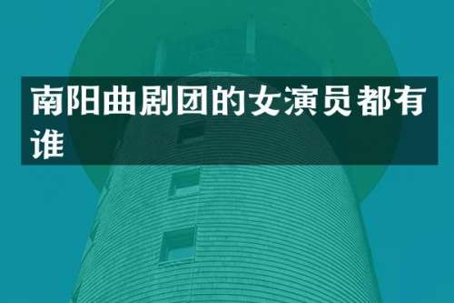 南阳曲剧团的女演员都有谁