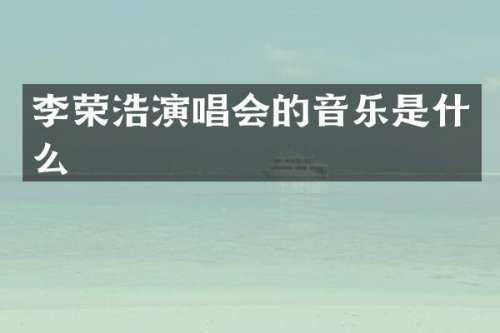 李荣浩演唱会的音乐是什么