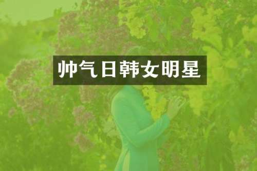 帅气日韩女明星