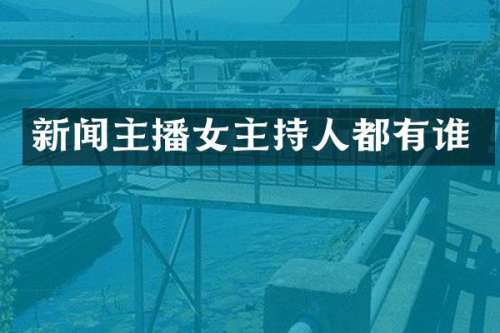新闻主播女主持人都有谁
