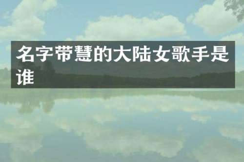 名字带慧的大陆女歌手是谁