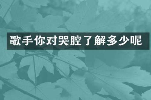 歌手你对哭腔了解多少呢