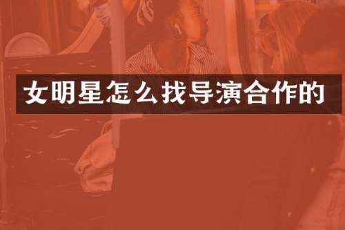 女明星怎么找导演合作的