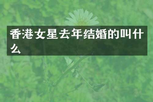 香港女星去年结婚的叫什么
