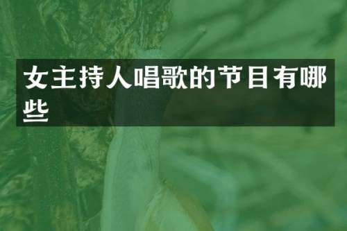 女主持人唱歌的节目有哪些