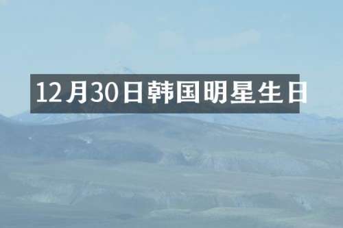 12月30日韩国明星生日