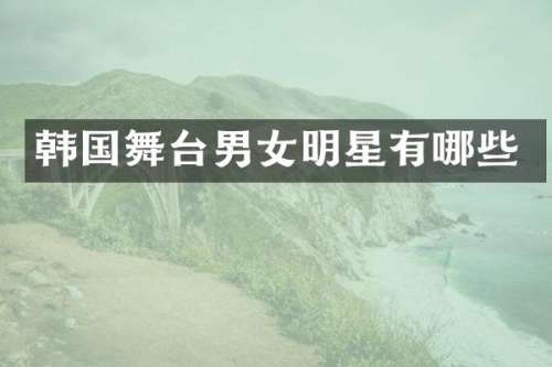 韩国舞台男女明星有哪些