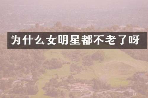 为什么女明星都不老了呀