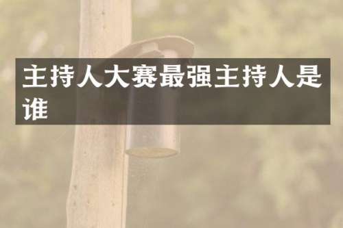 主持人大赛最强主持人是谁