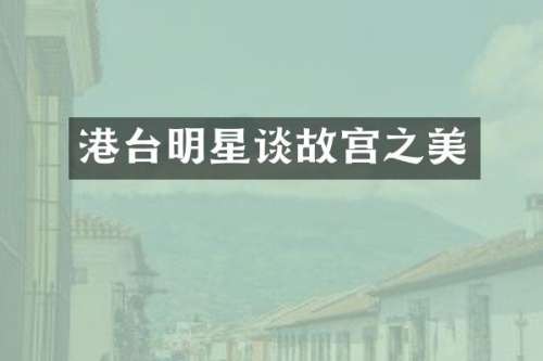 港台明星谈故宫之美