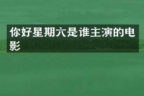 你好星期六是谁主演的电影