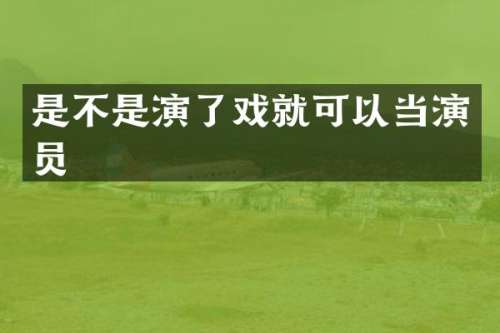 是不是演了戏就可以当演员