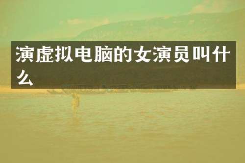 演虚拟电脑的女演员叫什么