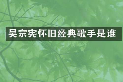 吴宗宪怀旧经典歌手是谁