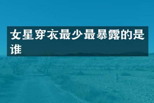 女星穿衣最少最暴的是谁