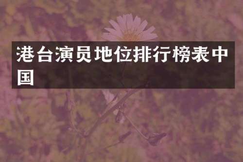 港台演员地位排行榜表中国