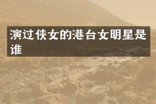 演过侠女的港台女明星是谁