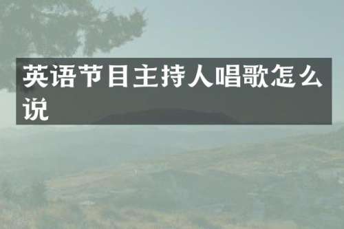 英语节目主持人唱歌怎么说