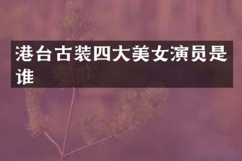 港台古装四大演员是谁