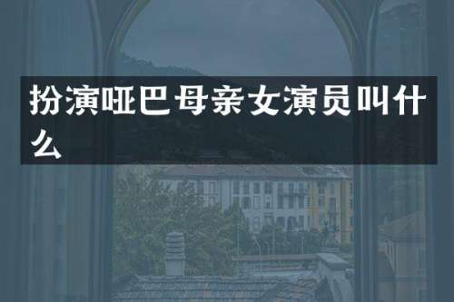 扮演哑巴母亲女演员叫什么