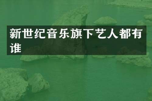 新世纪音乐旗下艺人都有谁