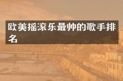 欧美摇滚乐最帅的歌手排名