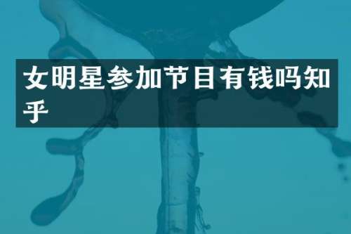 女明星参加节目有钱吗知乎
